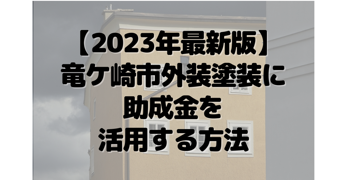 【2023年最新版】竜ケ崎市で外装塗装に助成金を活用する方法